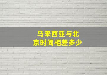 马来西亚与北京时间相差多少