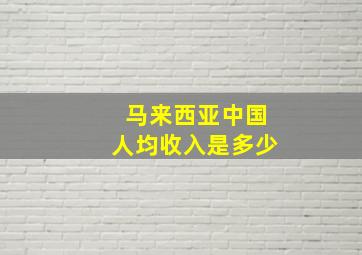 马来西亚中国人均收入是多少