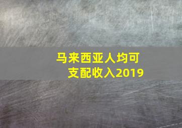 马来西亚人均可支配收入2019