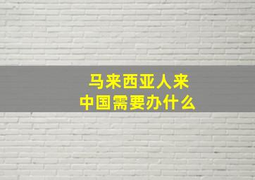 马来西亚人来中国需要办什么