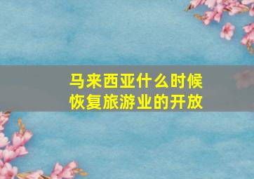 马来西亚什么时候恢复旅游业的开放