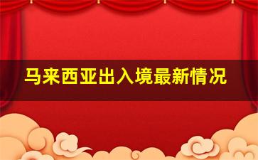 马来西亚出入境最新情况