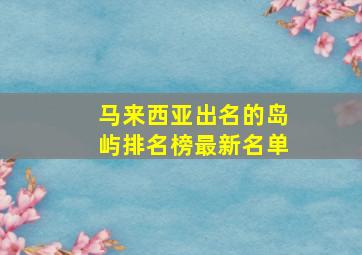 马来西亚出名的岛屿排名榜最新名单