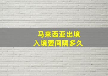 马来西亚出境入境要间隔多久