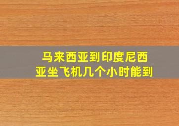 马来西亚到印度尼西亚坐飞机几个小时能到