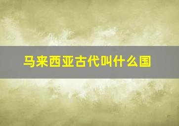 马来西亚古代叫什么国