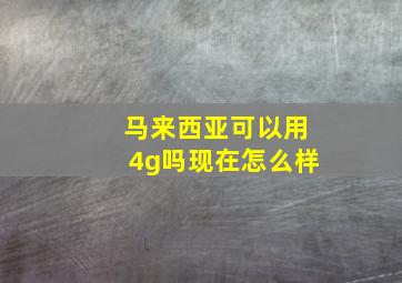 马来西亚可以用4g吗现在怎么样