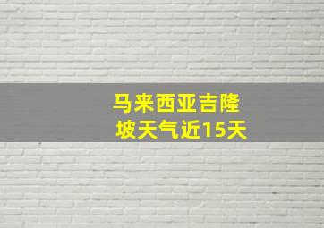 马来西亚吉隆坡天气近15天