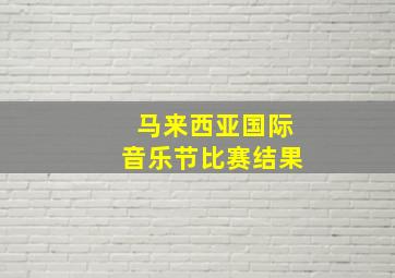 马来西亚国际音乐节比赛结果