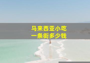 马来西亚小吃一条街多少钱