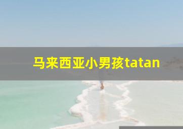 马来西亚小男孩tatan