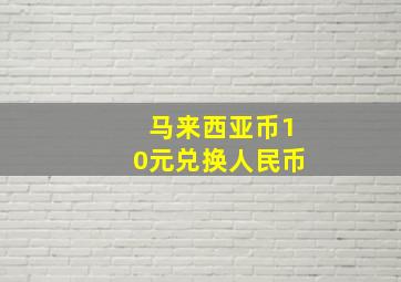 马来西亚币10元兑换人民币