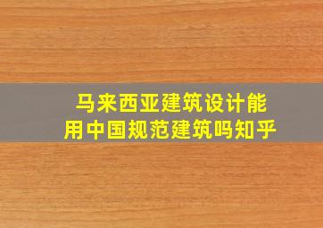 马来西亚建筑设计能用中国规范建筑吗知乎