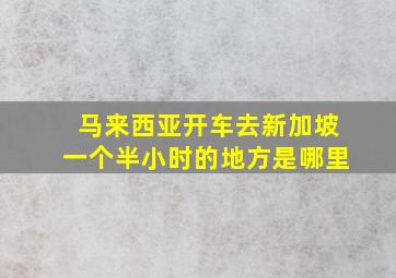 马来西亚开车去新加坡一个半小时的地方是哪里