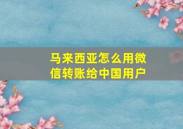 马来西亚怎么用微信转账给中国用户