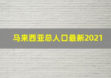 马来西亚总人口最新2021