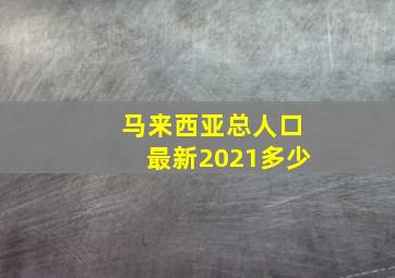 马来西亚总人口最新2021多少