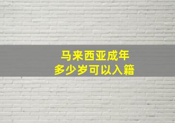 马来西亚成年多少岁可以入籍