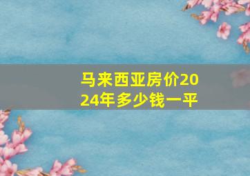 马来西亚房价2024年多少钱一平