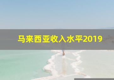 马来西亚收入水平2019