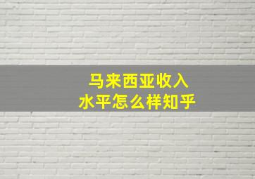 马来西亚收入水平怎么样知乎