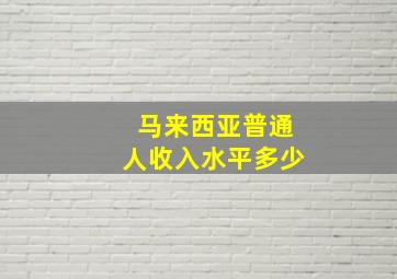 马来西亚普通人收入水平多少