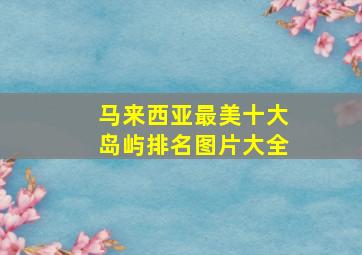 马来西亚最美十大岛屿排名图片大全