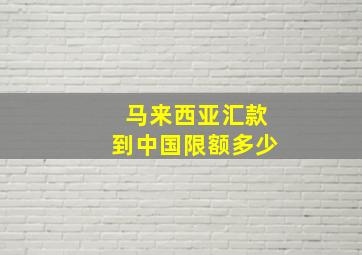 马来西亚汇款到中国限额多少