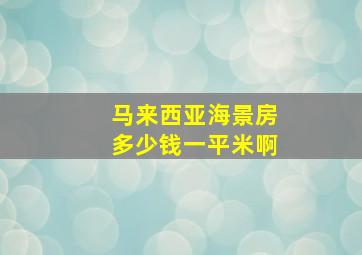 马来西亚海景房多少钱一平米啊