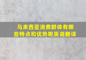 马来西亚消费群体有哪些特点和优势呢英语翻译