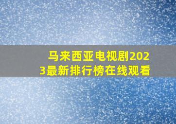 马来西亚电视剧2023最新排行榜在线观看