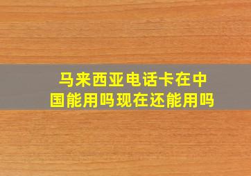 马来西亚电话卡在中国能用吗现在还能用吗