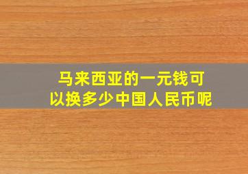 马来西亚的一元钱可以换多少中国人民币呢