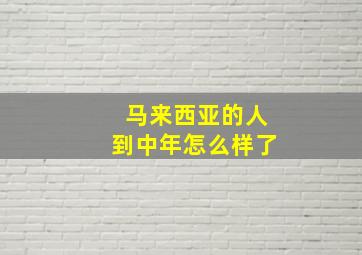 马来西亚的人到中年怎么样了