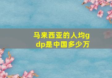 马来西亚的人均gdp是中国多少万