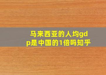 马来西亚的人均gdp是中国的1倍吗知乎