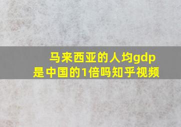 马来西亚的人均gdp是中国的1倍吗知乎视频