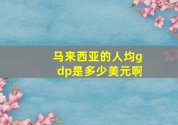 马来西亚的人均gdp是多少美元啊