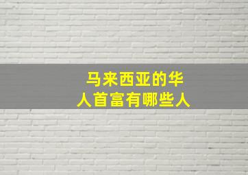 马来西亚的华人首富有哪些人