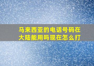 马来西亚的电话号码在大陆能用吗现在怎么打