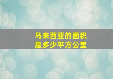 马来西亚的面积是多少平方公里