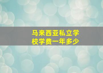 马来西亚私立学校学费一年多少