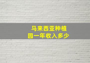 马来西亚种植园一年收入多少