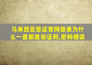 马来西亚签证官网登录为什么一直都是验证码,密码错误