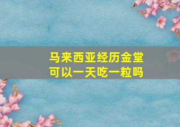 马来西亚经历金堂可以一天吃一粒吗