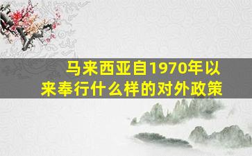 马来西亚自1970年以来奉行什么样的对外政策