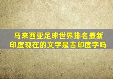 马来西亚足球世界排名最新印度现在的文字是古印度字吗