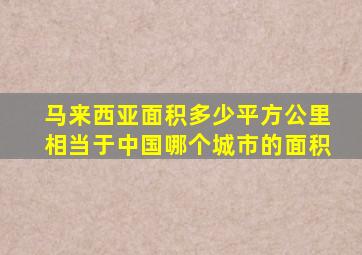 马来西亚面积多少平方公里相当于中国哪个城市的面积