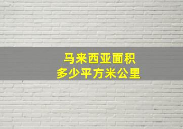 马来西亚面积多少平方米公里