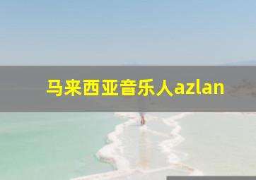 马来西亚音乐人azlan